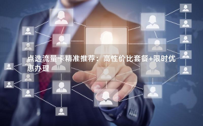 点选流量卡精准推荐：高性价比套餐+限时优惠办理