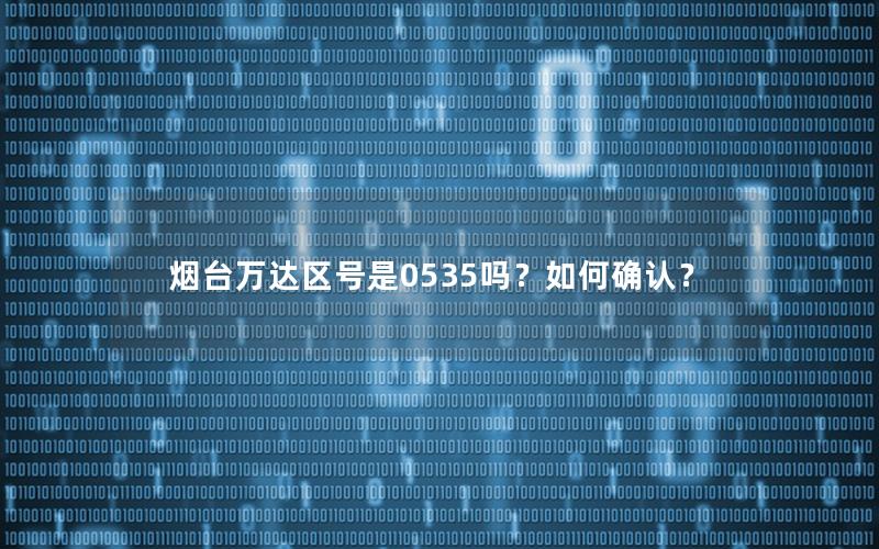 烟台万达区号是0535吗？如何确认？