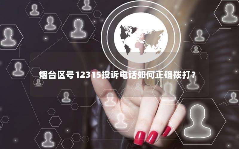 烟台区号12315投诉电话如何正确拨打？