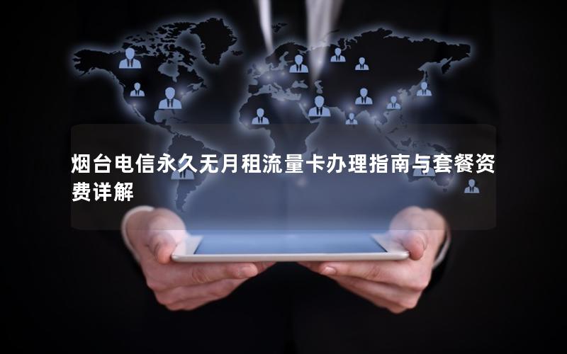 烟台电信永久无月租流量卡办理指南与套餐资费详解