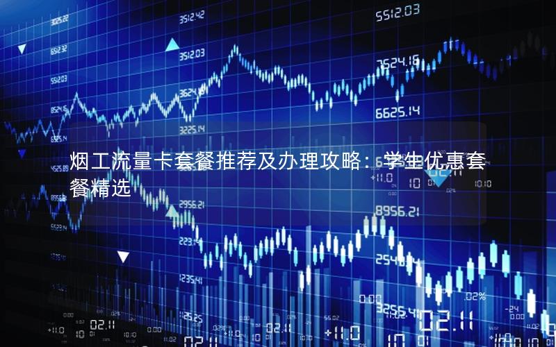 烟工流量卡套餐推荐及办理攻略：学生优惠套餐精选