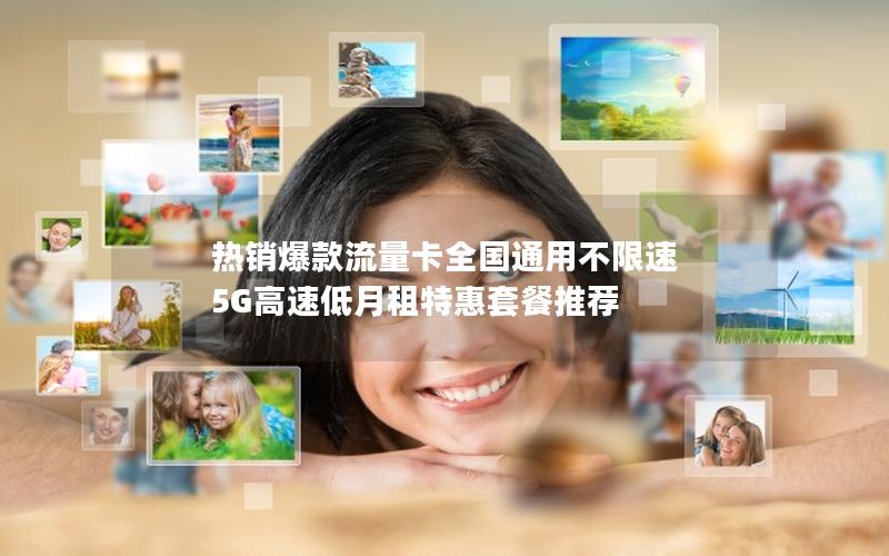 热销爆款流量卡全国通用不限速 5G高速低月租特惠套餐推荐