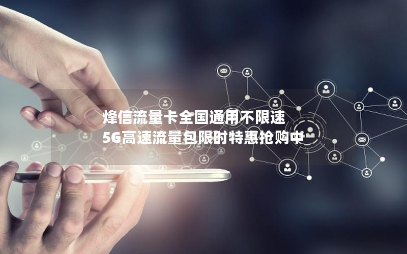 烽信流量卡全国通用不限速 5G高速流量包限时特惠抢购中