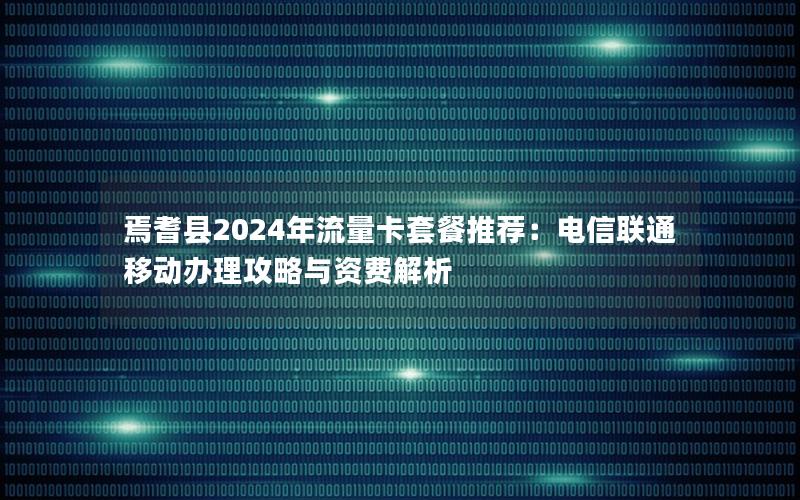 焉耆县2024年流量卡套餐推荐：电信联通移动办理攻略与资费解析