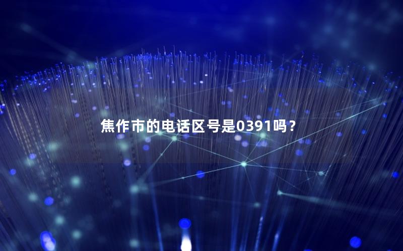 焦作市的电话区号是0391吗？