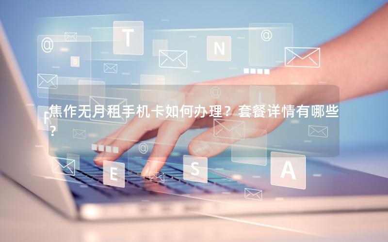 焦作无月租手机卡如何办理？套餐详情有哪些？