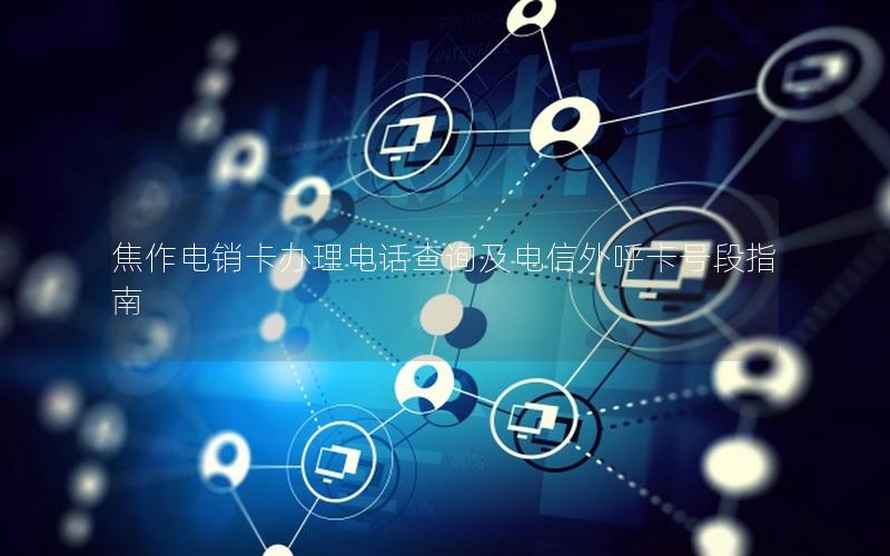 焦作电销卡办理电话查询及电信外呼卡号段指南