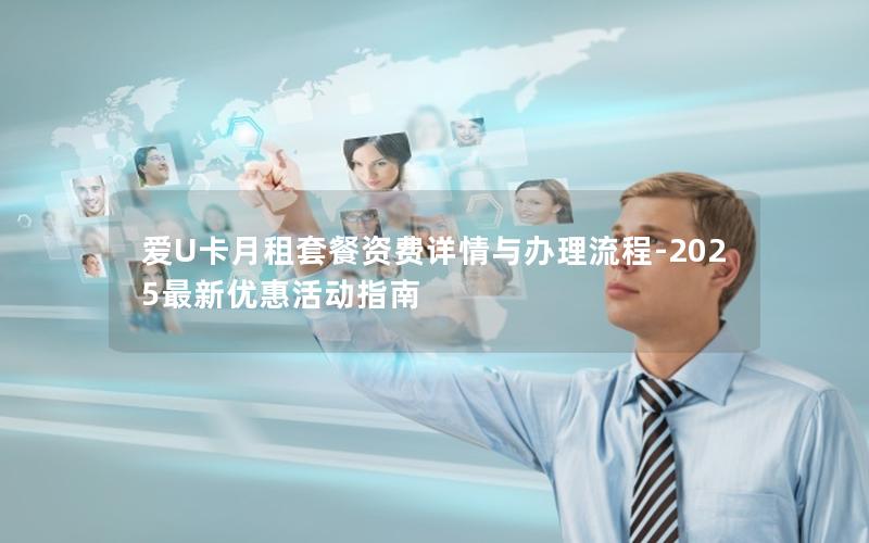 爱U卡月租套餐资费详情与办理流程-2025最新优惠活动指南