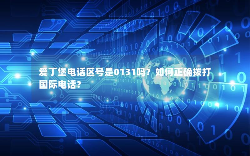 爱丁堡电话区号是0131吗？如何正确拨打国际电话？