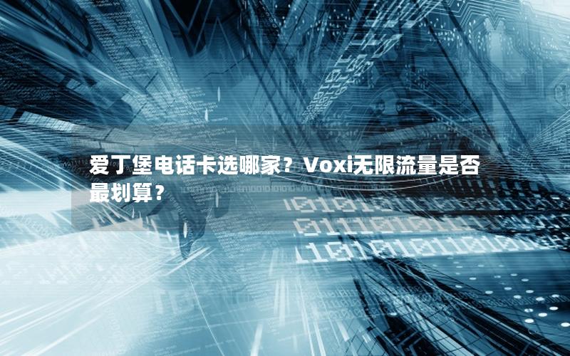 爱丁堡电话卡选哪家？Voxi无限流量是否最划算？