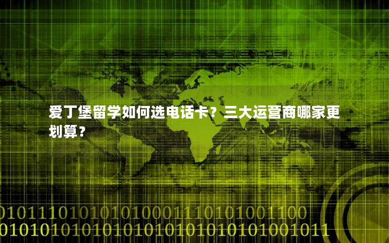 爱丁堡留学如何选电话卡？三大运营商哪家更划算？