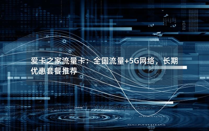 爱卡之家流量卡：全国流量+5G网络，长期优惠套餐推荐
