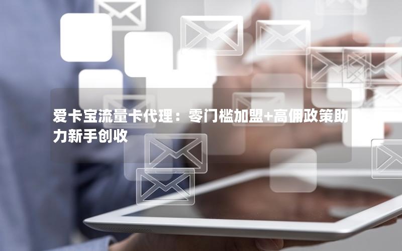 爱卡宝流量卡代理：零门槛加盟+高佣政策助力新手创收