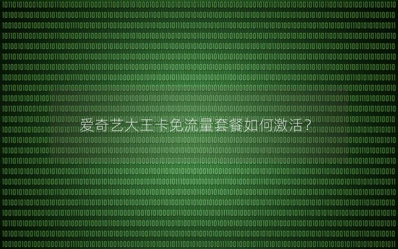 爱奇艺大王卡免流量套餐如何激活？