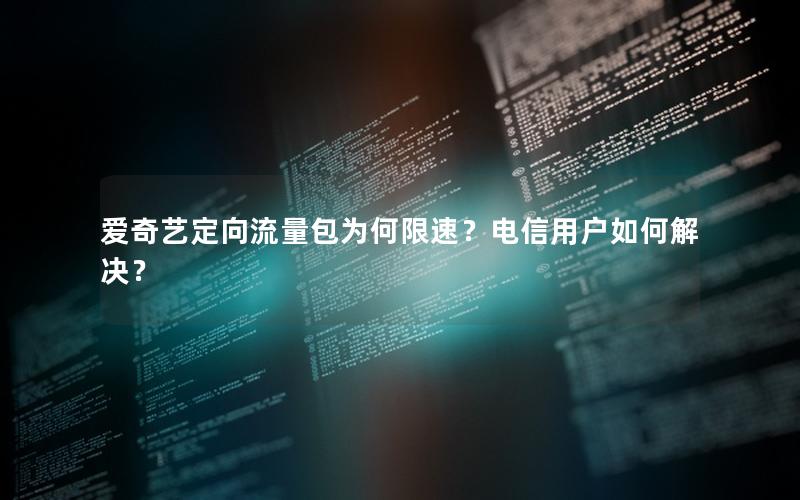 爱奇艺定向流量包为何限速？电信用户如何解决？