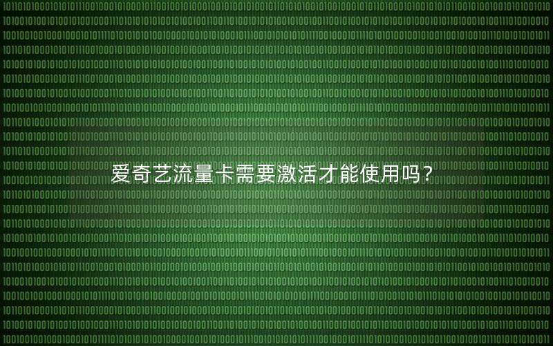 爱奇艺流量卡需要激活才能使用吗？