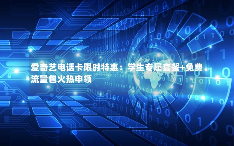 爱奇艺电话卡限时特惠：学生专属套餐+免费流量包火热申领