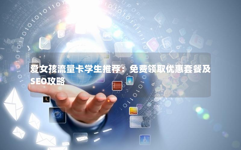 爱女孩流量卡学生推荐：免费领取优惠套餐及SEO攻略