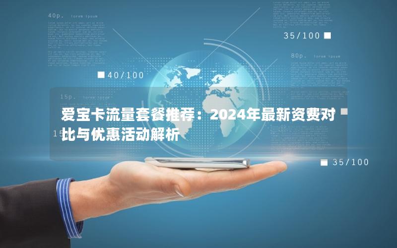 爱宝卡流量套餐推荐：2024年最新资费对比与优惠活动解析