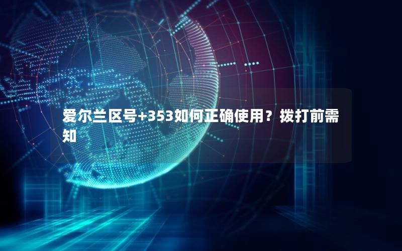 爱尔兰区号+353如何正确使用？拨打前需知