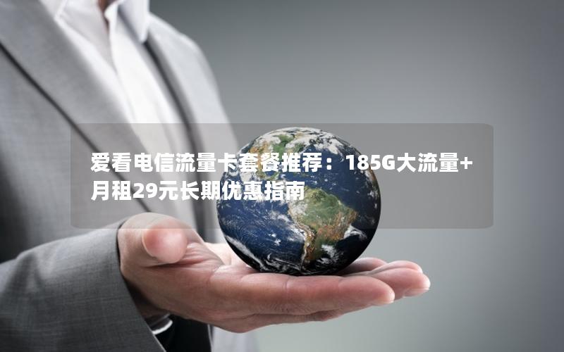爱看电信流量卡套餐推荐：185G大流量+月租29元长期优惠指南