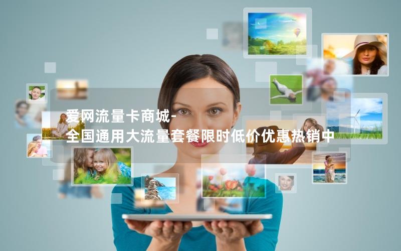 爱网流量卡商城-全国通用大流量套餐限时低价优惠热销中