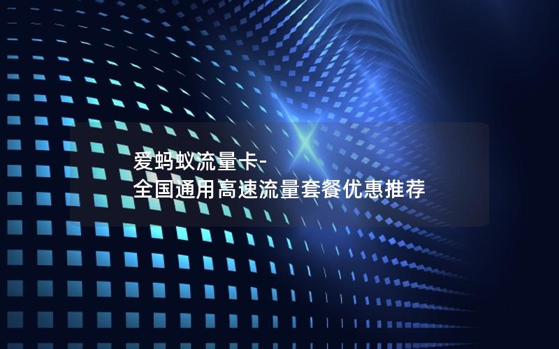爱蚂蚁流量卡-全国通用高速流量套餐优惠推荐