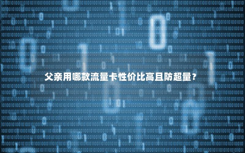 父亲用哪款流量卡性价比高且防超量？