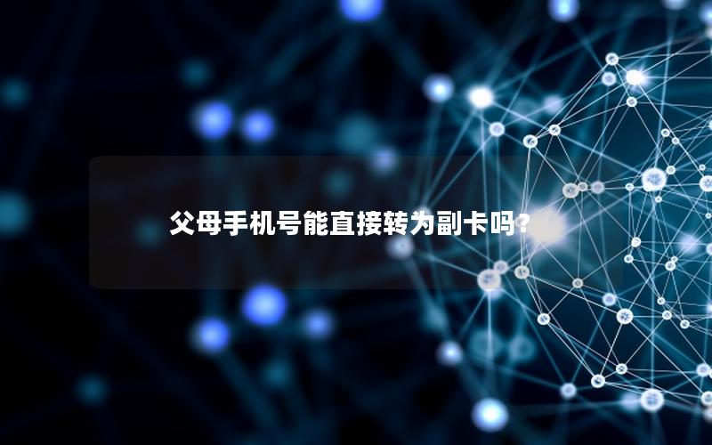 父母手机号能直接转为副卡吗？