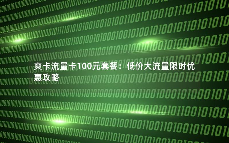 爽卡流量卡100元套餐：低价大流量限时优惠攻略