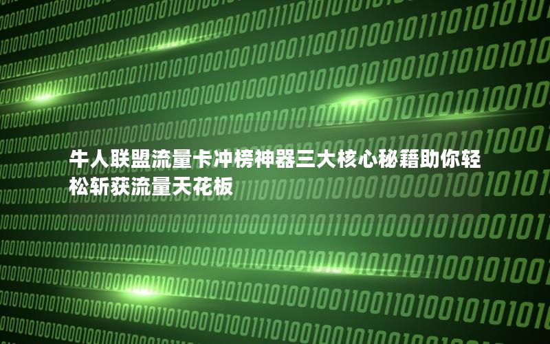 牛人联盟流量卡冲榜神器三大核心秘籍助你轻松斩获流量天花板