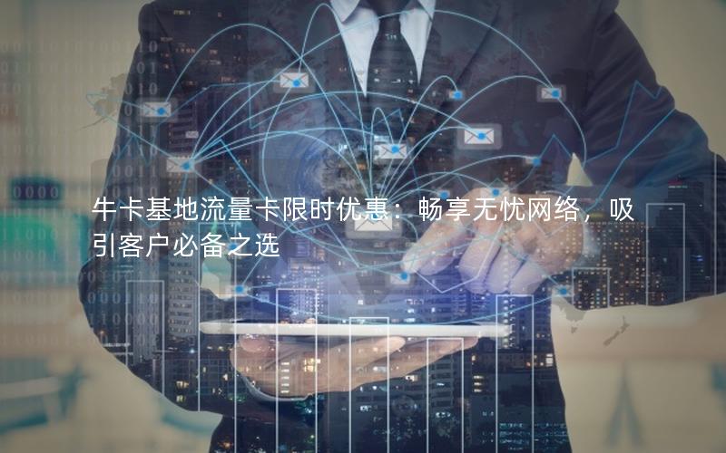 牛卡基地流量卡限时优惠：畅享无忧网络，吸引客户必备之选