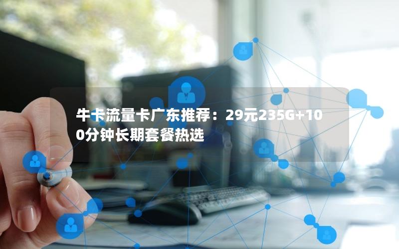 牛卡流量卡广东推荐：29元235G+100分钟长期套餐热选