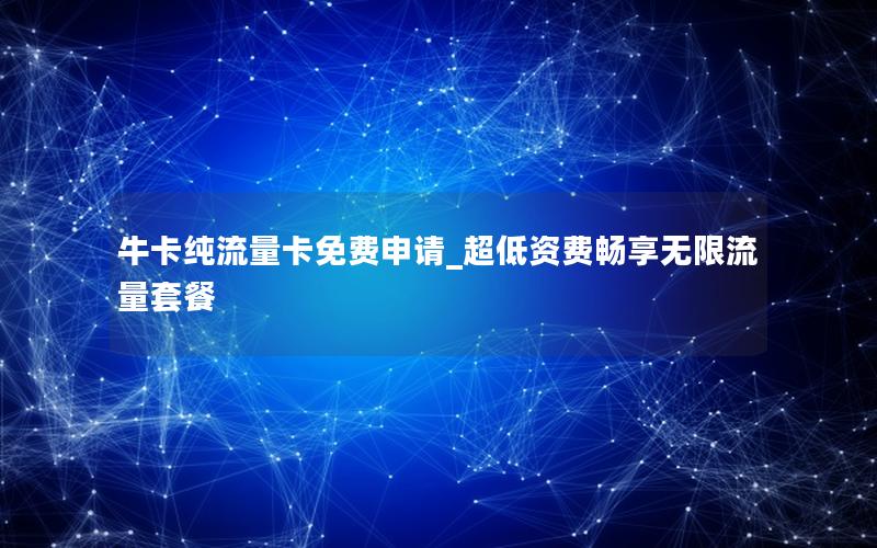牛卡纯流量卡免费申请_超低资费畅享无限流量套餐