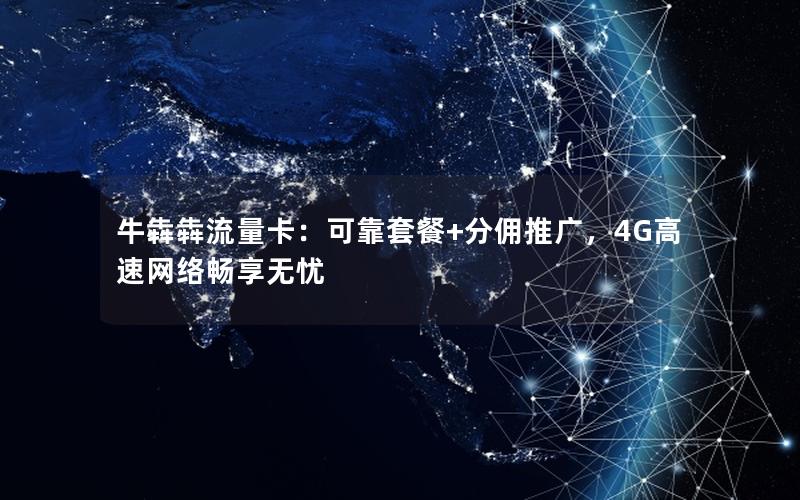 牛犇犇流量卡：可靠套餐+分佣推广，4G高速网络畅享无忧