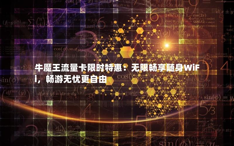 牛魔王流量卡限时特惠：无限畅享随身WiFi，畅游无忧更自由