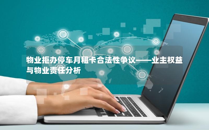 物业拒办停车月租卡合法性争议——业主权益与物业责任分析