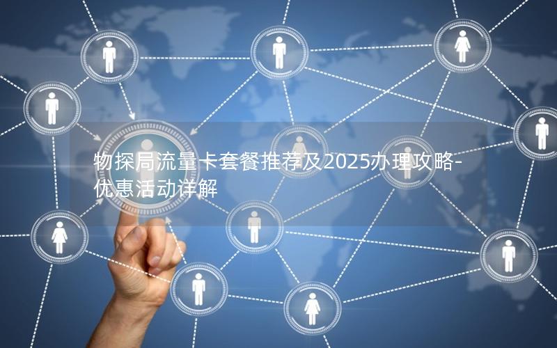 物探局流量卡套餐推荐及2025办理攻略-优惠活动详解