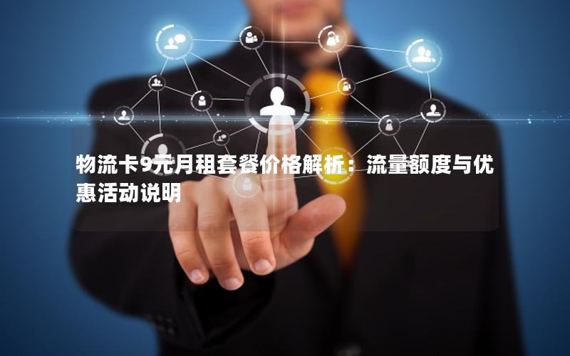 物流卡9元月租套餐价格解析：流量额度与优惠活动说明