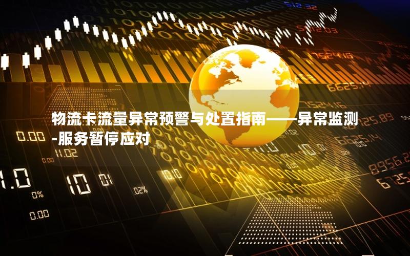 物流卡流量异常预警与处置指南——异常监测-服务暂停应对