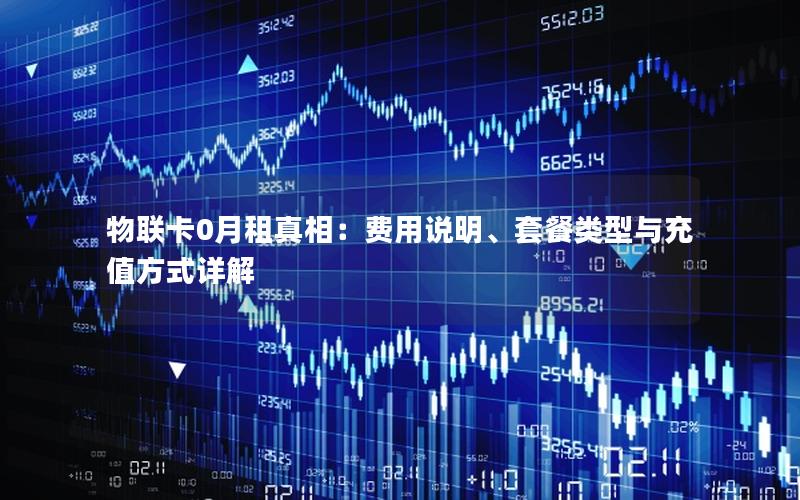 物联卡0月租真相：费用说明、套餐类型与充值方式详解