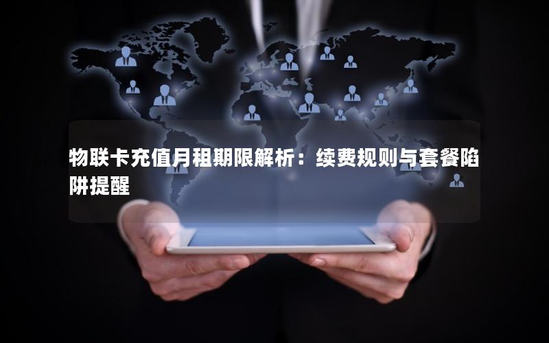 物联卡充值月租期限解析：续费规则与套餐陷阱提醒