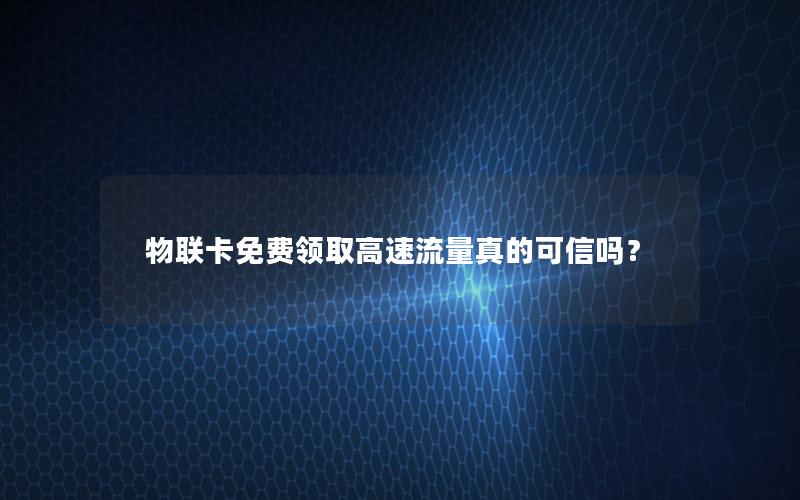 物联卡免费领取高速流量真的可信吗？