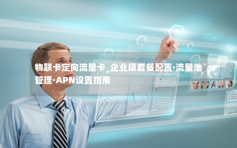 物联卡定向流量卡_企业级套餐配置·流量池管理·APN设置指南