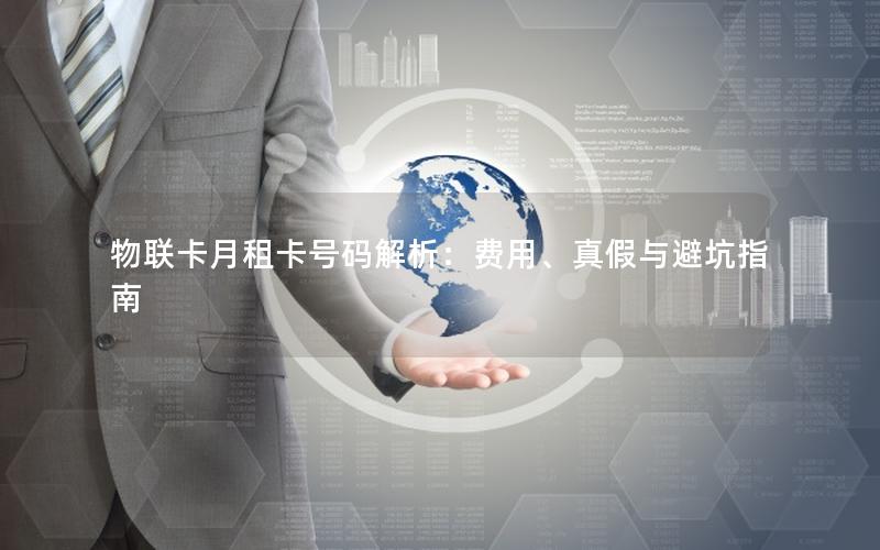 物联卡月租卡号码解析：费用、真假与避坑指南