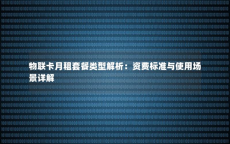 物联卡月租套餐类型解析：资费标准与使用场景详解