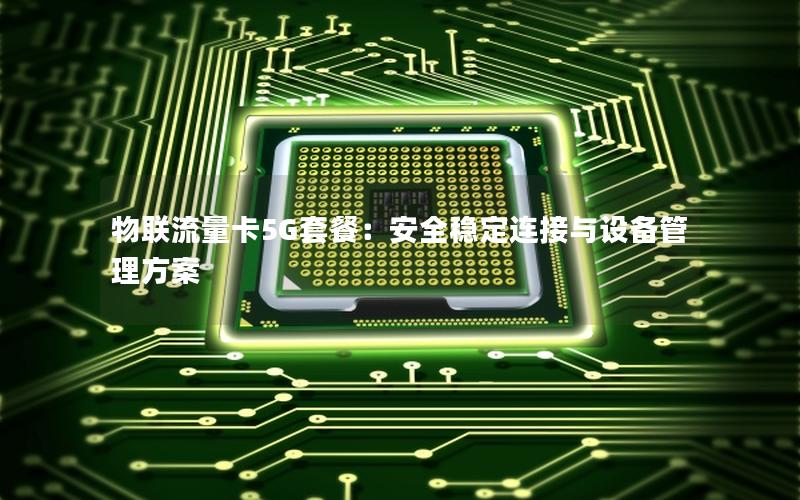 物联流量卡5G套餐：安全稳定连接与设备管理方案
