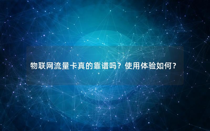 物联网流量卡真的靠谱吗？使用体验如何？