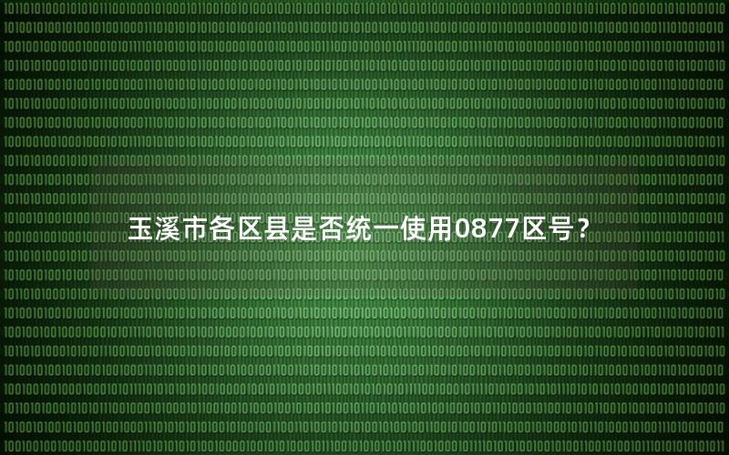 玉溪市各区县是否统一使用0877区号？