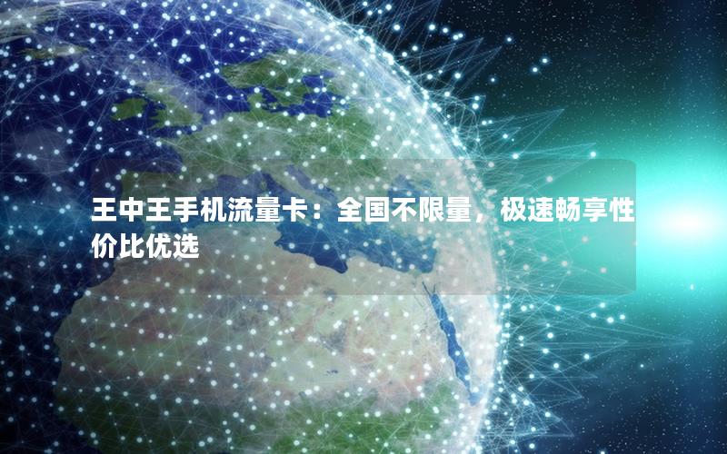 王中王手机流量卡：全国不限量，极速畅享性价比优选